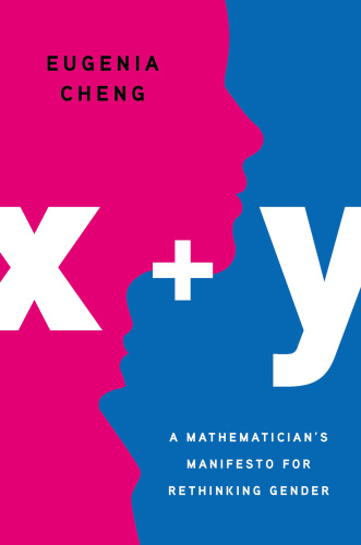 x + y A Mathematician's Manifesto for Rethinking Gender by Eugenia Cheng x + y A Mathematician's Manifesto for Rethinking Gender by Eugenia Cheng