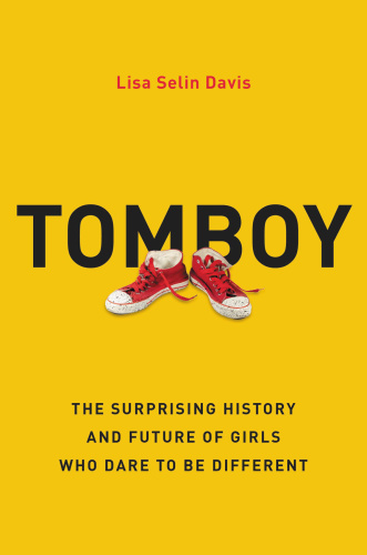 Tomboy The Surprising History and Future of Girls Who Dare to Be Different by Lisa Selin Davis Tomboy The Surprising History and Future of Girls Who Dare to Be Different by Lisa Selin Davis